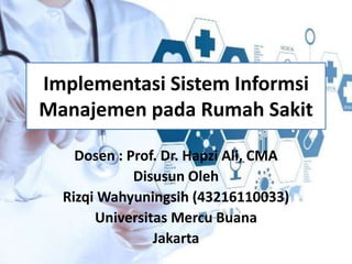 Implementasi Sistem Informsi
Manajemen pada Rumah Sakit
Dosen : Prof. Dr. Hapzi Ali, CMA
Disusun Oleh
Rizqi Wahyuningsih (43216110033)
Universitas Mercu Buana
Jakarta
 
