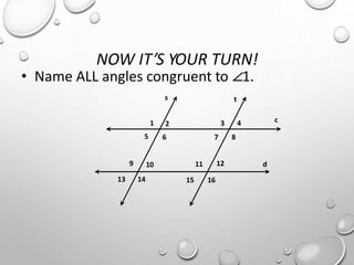 NOW IT’S YOUR TURN!
• Name ALL angles congruent to ∠1.
s t
c
d
1 2
6
3 4
5 7 8
9 10 11 12
13 14 15 16
 