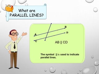 What are
PARALLEL LINES?
The symbol || is used to indicate
parallel lines.
C
A
AB || CD
B
D
 