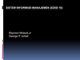 SISTEM INFORMASI MANAJEMEN (EDISI 10)

Raymon Mcleod,Jr
George P. schell

 