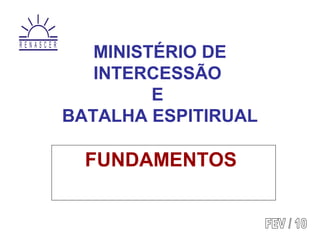 MINISTÉRIO DE
INTERCESSÃO
E
BATALHA ESPITIRUAL
FUNDAMENTOS
R E N A S C E R
 