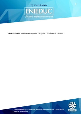 Anais do VII ENIEDUC – Diversidade: desafios na prática educacional. Campo Mourão:
UNESPAR, dezembro/2017.
2
Palavras-chave: Materialidade espacial; Geografia; Conhecimento científico.
 