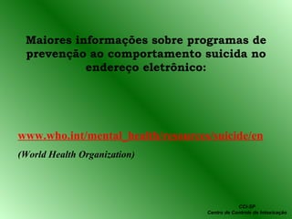 Maiores informações sobre programas de prevenção ao comportamento suicida no endereço eletrônico: www.who.int/mental_health/resources/suicide/en (World Health Organization) CCI-SP Centro de Controle de Intoxicação 