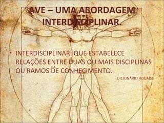 AVE – UMA ABORDAGEM INTERDISCIPLINAR. INTERDISCIPLINAR: QUE ESTABELECE RELAÇÕES ENTRE DUAS OU MAIS DISCIPLINAS OU RAMOS DE CONHECIMENTO. DICIONÁRIO HOUAISS 