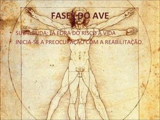 FASES DO AVE SUB-AGUDA: JÁ FORA DO RISCO À VIDA INICIA-SE A PREOCUPAÇÃO COM A REABILITAÇÃO. 