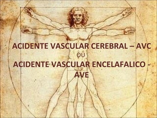 ACIDENTE VASCULAR CEREBRAL – AVC  OU  ACIDENTE VASCULAR ENCELAFALICO - AVE 