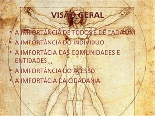 VISÃO GERAL A IMPORTÂNCIA DE TODOS E DE CADA UM A IMPORTÂNCIA DO INDIVIDUO A IMPORTÂCIA DAS COMUNIDADES E ENTIDADES A IMPORTÂNCIA DO ACESSO A IMPORTÂCIA DA CIDADANIA 