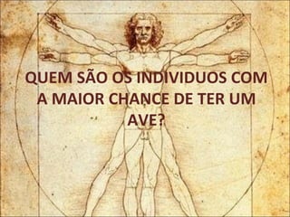 QUEM SÃO OS INDIVIDUOS COM A MAIOR CHANCE DE TER UM AVE? 