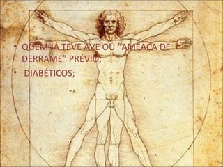 QUEM JÁ TEVE AVE OU “AMEAÇA DE DERRAME” PRÉVIO; DIABÉTICOS; 