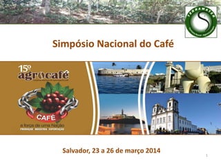 1
Simpósio Nacional do Café
Salvador, 23 a 26 de março 2014
 