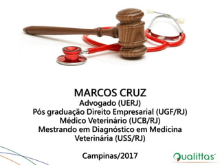 MARCOS CRUZ
Advogado (UERJ)
Pós graduação Direito Empresarial (UGF/RJ)
Médico Veterinário (UCB/RJ)
Mestrando em Diagnóstico em Medicina
Veterinária (USS/RJ)
Campinas/2017
 