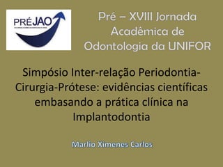 Simpósio Inter-relação Periodontia-
Cirurgia-Prótese: evidências científicas
embasando a prática clínica na
Implantodontia
 