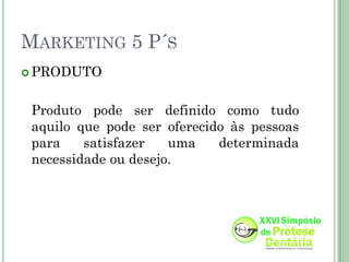 MARKETING 5 P´S
 PRODUTO



 Produto pode ser definido como tudo
 aquilo que pode ser oferecido às pessoas
 para    satisfazer   uma    determinada
 necessidade ou desejo.
 