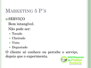 MARKETING 5 P´S
 SERVIÇO

 Bem intangível.
 Não pode ser:
   Tocado
   Cheirado
   Visto
   Degustado
O cliente só conhece ou percebe o serviço,
depois que o experimenta.
 
