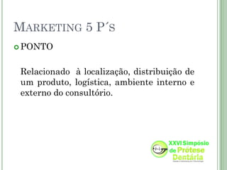 MARKETING 5 P´S
 PONTO



 Relacionado à localização, distribuição de
 um produto, logística, ambiente interno e
 externo do consultório.
 