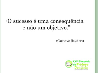 “   O sucesso é uma consequência
         e não um objetivo.”

                     (Gustave flaubert)
 