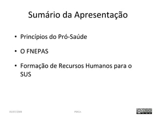 Sumário da Apresentação Princípios do Pró-Saúde O FNEPAS Formação de Recursos Humanos para o SUS 05/07/2008 PMCJr. /40 