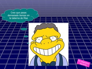 Ver diapositiva  siguiente Creo que pasas demasiado tiempo en la taberna de Moe 