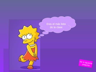 Eres el más listo de la clase Ver la siguiente pregunta 