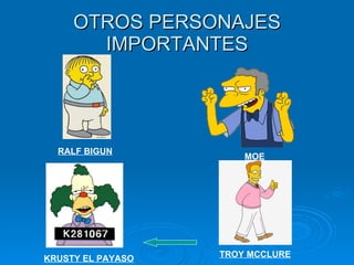 OTROS PERSONAJES IMPORTANTES RALF BIGUN KRUSTY EL PAYASO MOE TROY MCCLURE