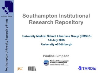 Southampton Institutional
Research Repository
University Medical School Librarians Group (UMSLG)
7-8 July 2005
University of Edinburgh
Pauline Simpson
 