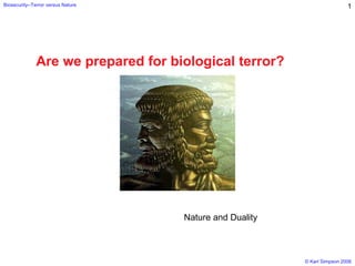 © Karl Simpson 2006
Biosecurity--Terror versus Nature 1
Are we prepared for biological terror?
Nature and Duality
 