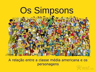 Os Simpsons
A relação entre a classe média americana e os
personagens
 