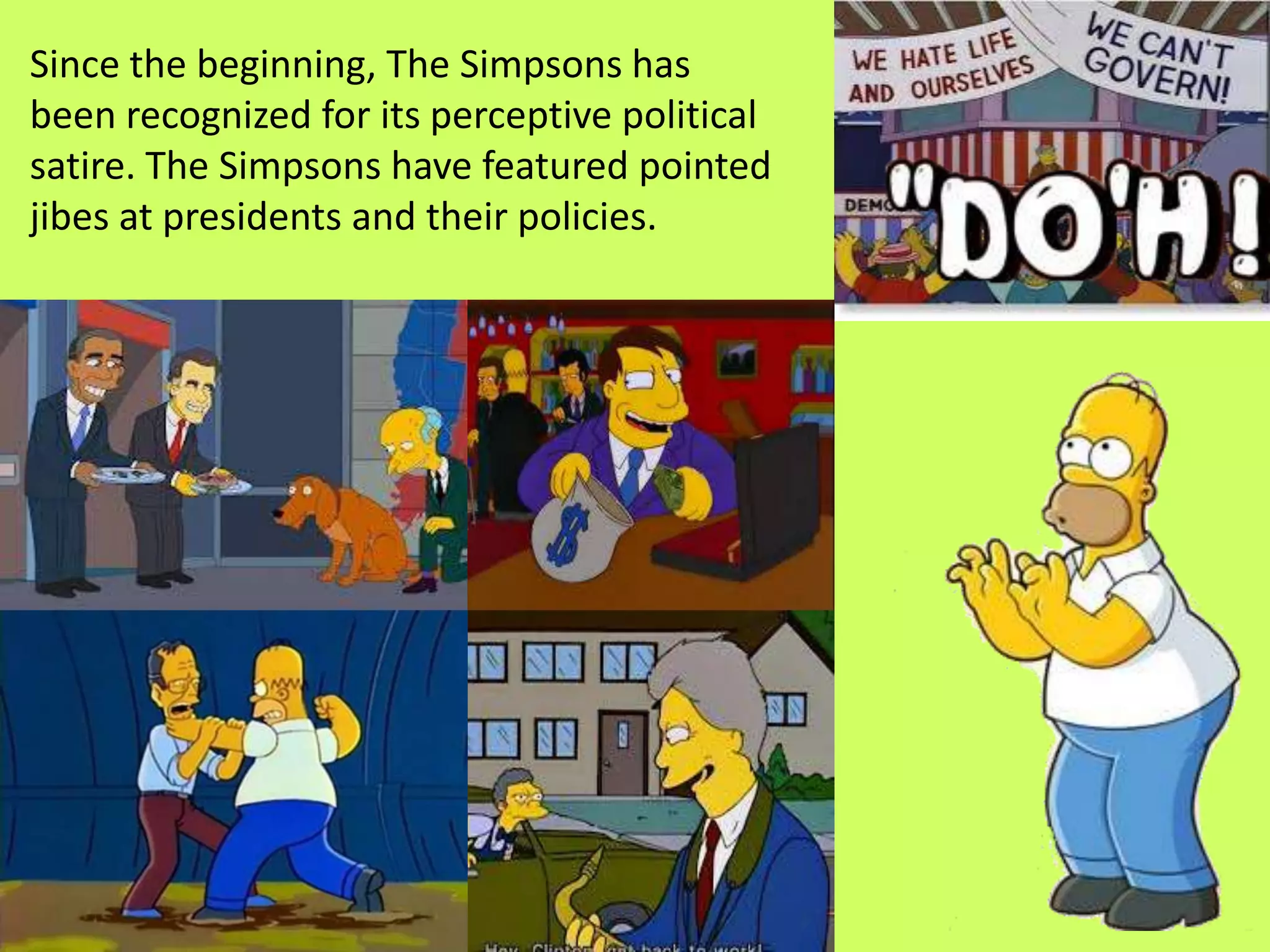 Since the beginning, The Simpsons has
been recognized for its perceptive political
satire. The Simpsons have featured pointed
jibes at presidents and their policies.
 