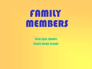 FAMILY
MEMBERS
  Elena Agote Agúndez
 Beatriz Burgui Arrondo
 