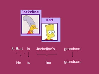 8. Bart grandson.is Jackeline’s
He is her grandson.
 