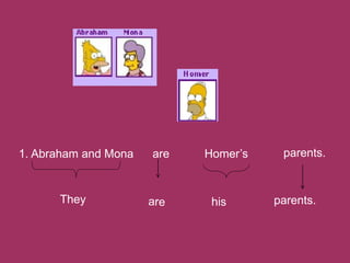 1. Abraham and Mona
They his parents.
are Homer’s parents.
 