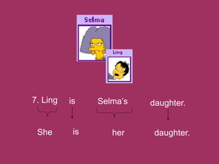 7. Ling daughter.is Selma’s
She is her daughter.
 