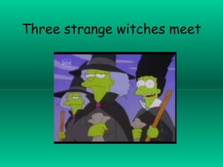 Three strange witches meet
 
