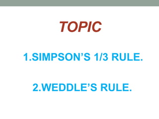 TOPIC
1.SIMPSON’S 1/3 RULE.
2.WEDDLE’S RULE.
 