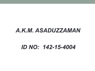 A.K.M. ASADUZZAMAN
ID NO: 142-15-4004
 