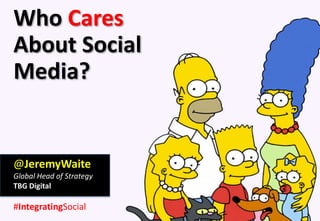 Who Cares
About Social
Media?


@JeremyWaite
Global Head of Strategy
TBG Digital

#IntegratingSocial
 