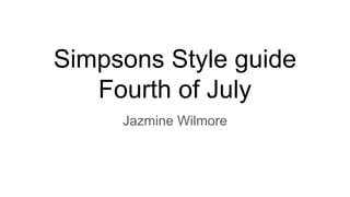 Simpsons Style guide
Fourth of July
Jazmine Wilmore
 