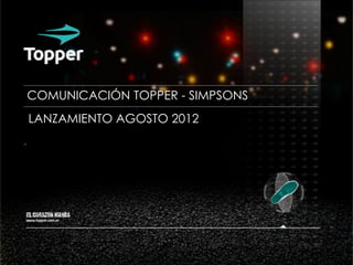 COMUNICACIÓN TOPPER - SIMPSONS
LANZAMIENTO AGOSTO 2012
 