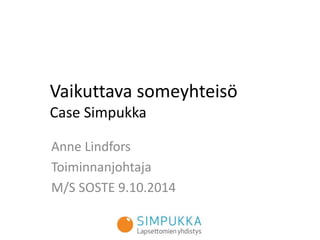 Vaikuttava someyhteisö Case Simpukka 
Anne Lindfors 
Toiminnanjohtaja 
M/S SOSTE 9.10.2014  