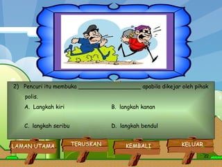 2)  Pencuri itu membuka __________________ apabila dikejar oleh pihak polis.  A.  Langkah kiri  B.  langkah kanan  C.  langkah seribu  D.  langkah bendul  KELUAR KEMBALI TERUSKAN LAMAN UTAMA   