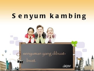 Senyum kambing senyuman yang dibuat-buat. 