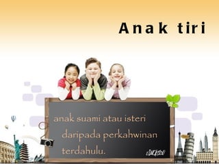 Anak tiri anak suami atau isteri daripada perkahwinan terdahulu. 