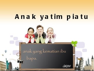 Anak yatim piatu anak yang kematian ibu bapa. 