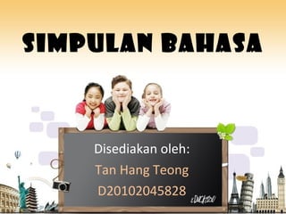 SIMPULAN BAHASA Disediakan oleh: Tan Hang Teong D20102045828 