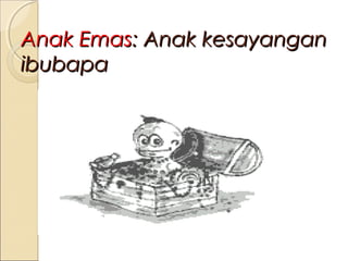 Anak Emas: Anak kesayangan
ibubapa

 