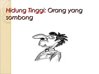 Hidung Tinggi: Orang yang
sombong

 