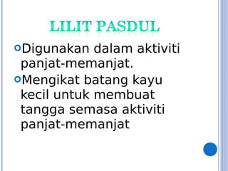Digunakan dalam aktiviti
panjat-memanjat.
Mengikat batang kayu
kecil untuk membuat
tangga semasa aktiviti
panjat-memanjat
 