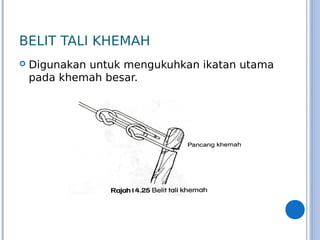 BELIT TALI KHEMAH
 Digunakan untuk mengukuhkan ikatan utama
pada khemah besar.
 