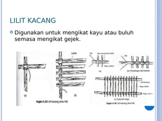 LILIT KACANG
 Digunakan untuk mengikat kayu atau buluh
semasa mengikat gejek.
 