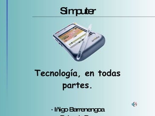 Simputer Tecnología, en todas partes. · Iñigo Barrenengoa · Rolando Barry 
